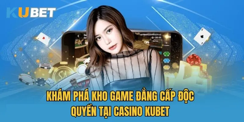 Khám phá kho game đẳng cấp độc quyền tại casino Kubet